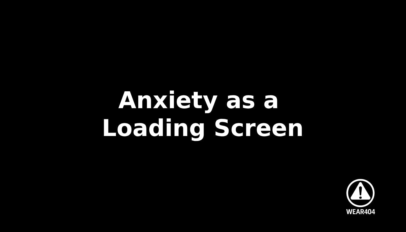 Anxiety as a Loading Screen – WEAR404